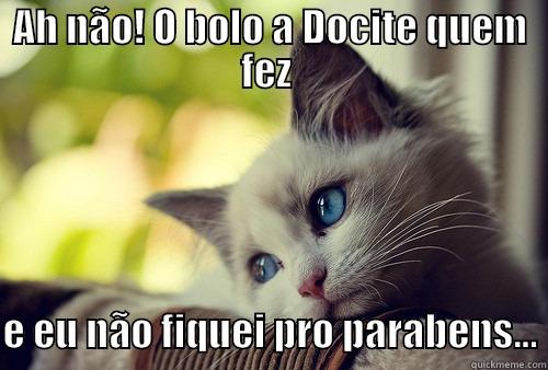 AH NÃO! O BOLO A DOCITE QUEM FEZ   E EU NÃO FIQUEI PRO PARABENS... First World Problems Cat