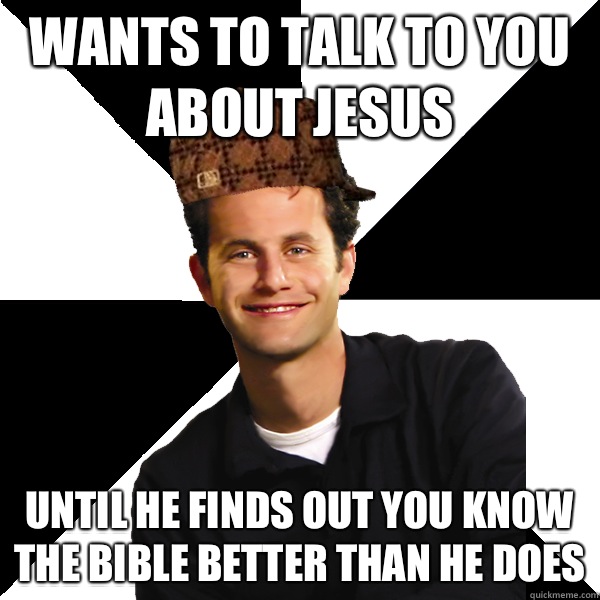 Wants to talk to you about Jesus Until he finds out you know the bible better than he does  Scumbag Christian