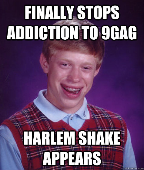 Finally stops addiction to 9gag Harlem shake appears  Bad Luck Brian