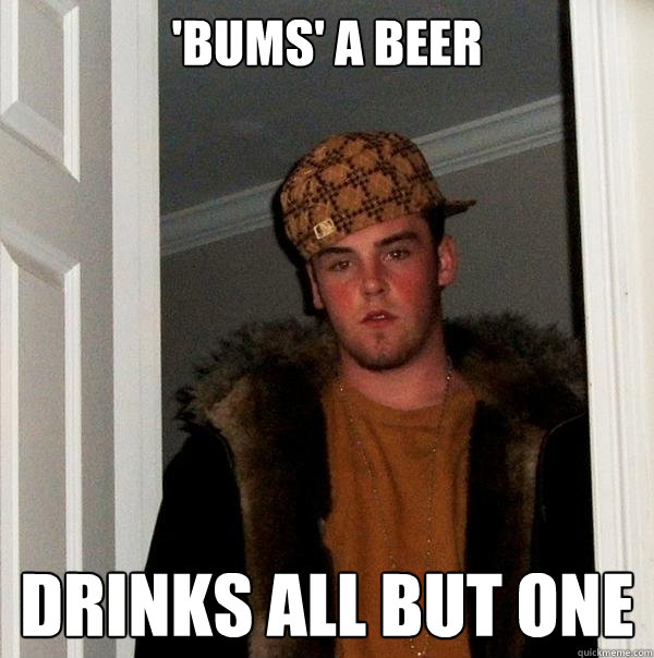 'bums' a beer drinks all but one  Scumbag Steve