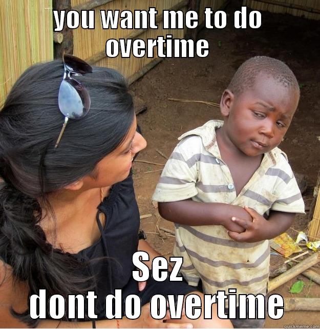 YOU WANT ME TO DO OVERTIME SEZ DONT DO OVERTIME Skeptical Third World Kid