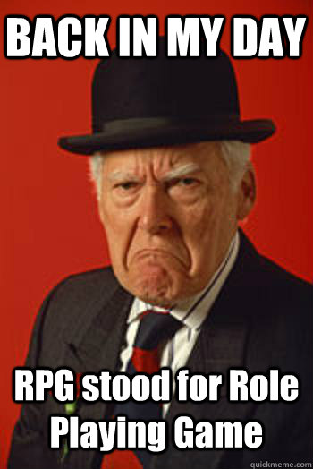 BACK IN MY DAY RPG stood for Role Playing Game   Pissed old guy