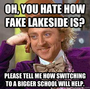 Oh, you hate how fake lakeside is? Please tell me how switching to a bigger school will help. - Oh, you hate how fake lakeside is? Please tell me how switching to a bigger school will help.  Condescending Wonka