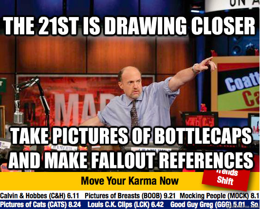 The 21st is drawing closer take pictures of bottlecaps and make Fallout references  Mad Karma with Jim Cramer