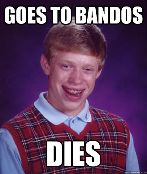 Goes to bandos dies - Goes to bandos dies  Bad Luck Brian