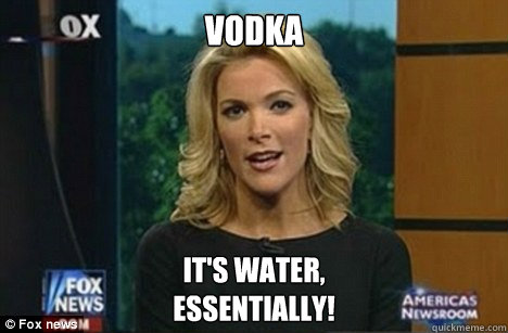 Vodka It's water,
Essentially!  Megyn Kelly