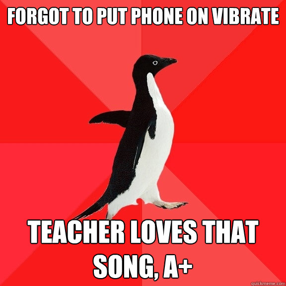 forgot to put phone on vibrate teacher loves that song, A+  Socially Awesome Penguin