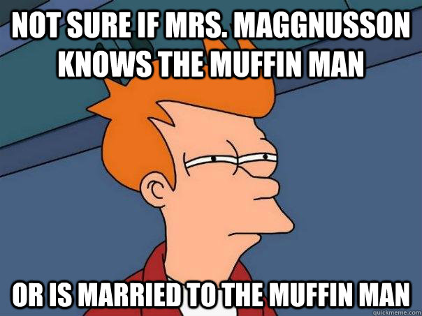 Not sure if Mrs. Maggnusson knows the Muffin man Or is married to the muffin man  Futurama Fry