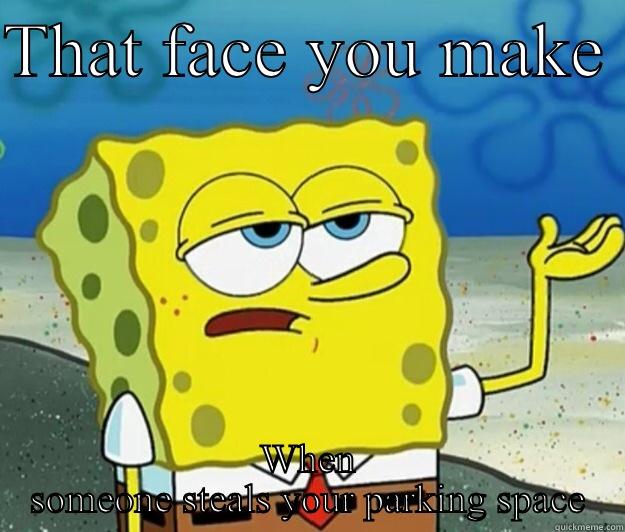 So true.. - THAT FACE YOU MAKE  WHEN SOMEONE STEALS YOUR PARKING SPACE Tough Spongebob