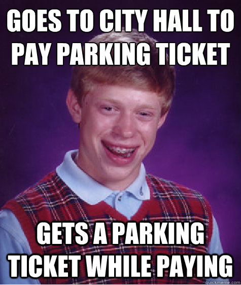 goes to city hall to pay parking ticket gets a parking ticket while paying   Bad Luck Brian