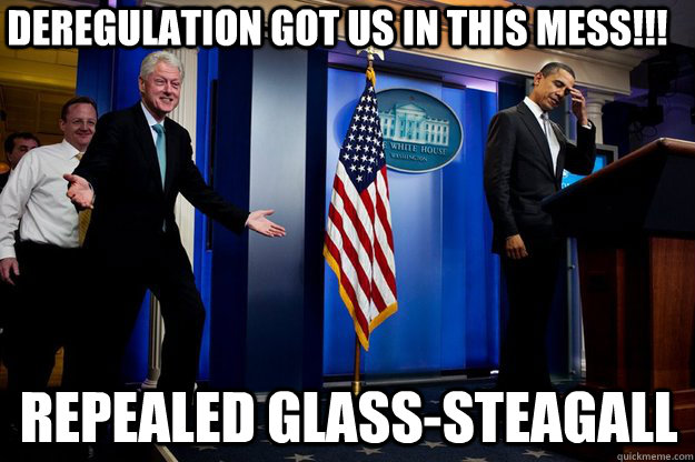 Deregulation Got Us In This Mess!!! Repealed Glass-Steagall  Inappropriate Timing Bill Clinton