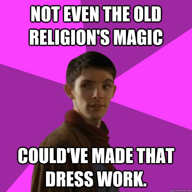 Not even the Old Religion's magic Could've made that dress work.  Sassy Gay Merlin