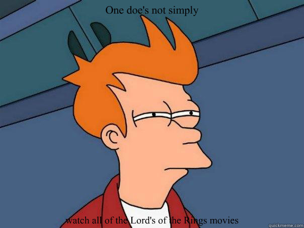 One doe's not simply watch all of the Lord's of the Rings movies  Futurama Fry