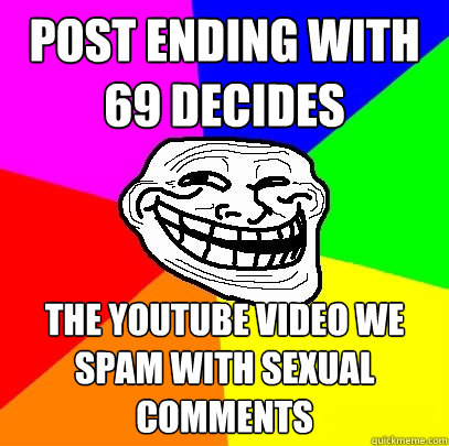 post ending with
69 decides the youtube video we spam with sexual comments  Troll Face