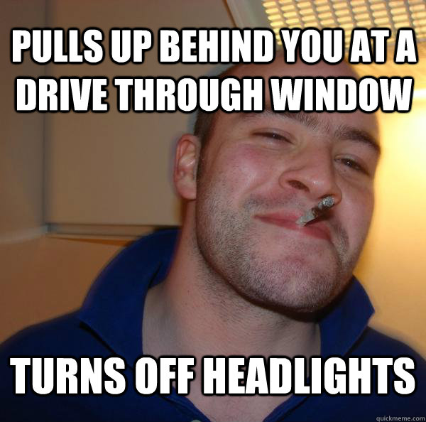 Pulls up behind you at a drive through window turns off headlights - Pulls up behind you at a drive through window turns off headlights  Misc