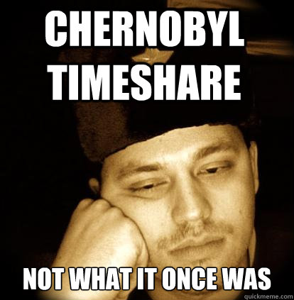 chernobyl timeshare not what it once was - chernobyl timeshare not what it once was  Second World Porblems