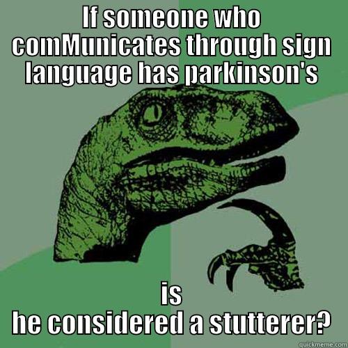 IF SOMEONE WHO COMMUNICATES THROUGH SIGN LANGUAGE HAS PARKINSON'S IS HE CONSIDERED A STUTTERER? Philosoraptor