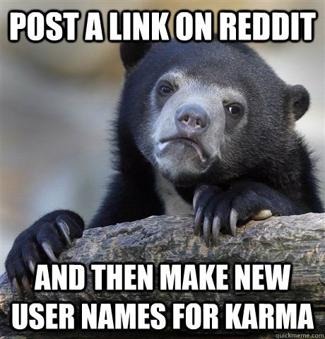 post a link on reddit and then make new user names for karma - post a link on reddit and then make new user names for karma  Confession Bear