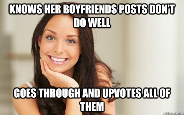 Knows her boyfriends posts don't do well Goes through and upvotes all of them  Good Girl Gina