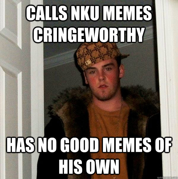 calls nku memes cringeworthy has no good memes of his own  Scumbag Steve