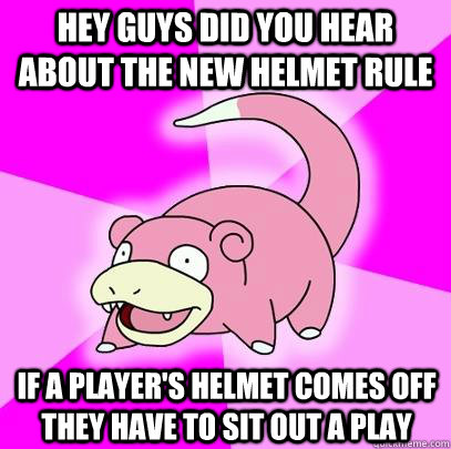 hey guys did you hear about the new helmet rule If a player's helmet comes off they have to sit out a play  Slowpoke