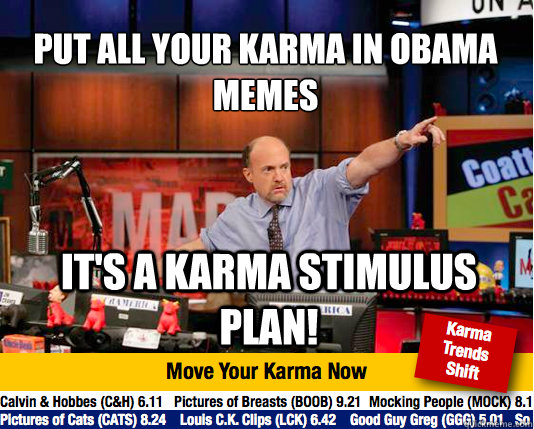 Put all your karma in Obama Memes
 It's a karma stimulus plan! - Put all your karma in Obama Memes
 It's a karma stimulus plan!  Mad Karma with Jim Cramer