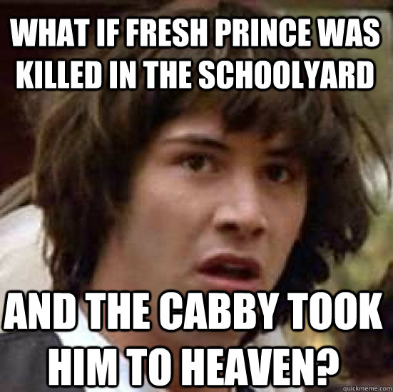 What if Fresh Prince was killed in the schoolyard And the cabby took him to heaven?  conspiracy keanu