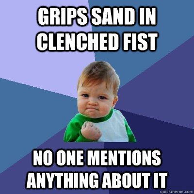 Grips sand in clenched fist No one mentions anything about it - Grips sand in clenched fist No one mentions anything about it  Success Kid