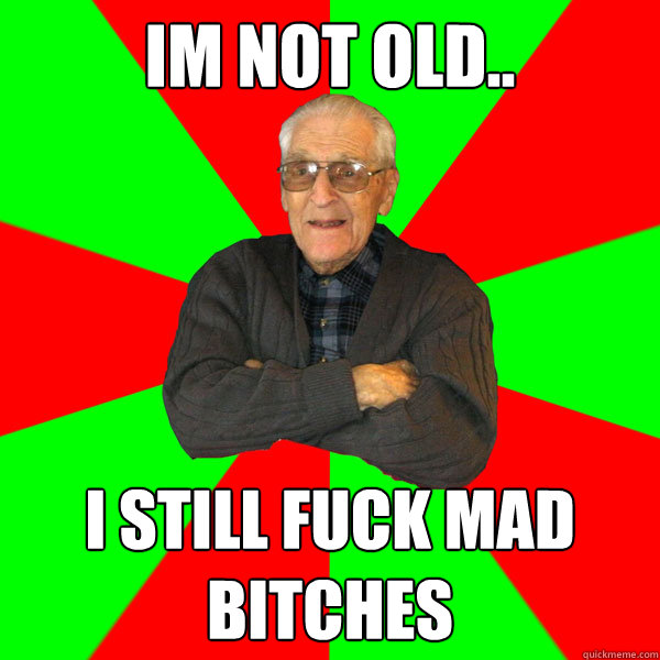 im not old.. i still fuck mad bitches  Bachelor Grandpa