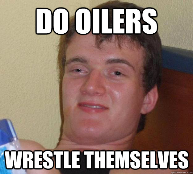 DO OILERS WRESTLE THEMSELVES  10 Guy