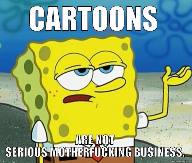 CARTOONS ARE NOT SERIOUS MOTHERFUCKING BUSINESS. Tough Spongebob