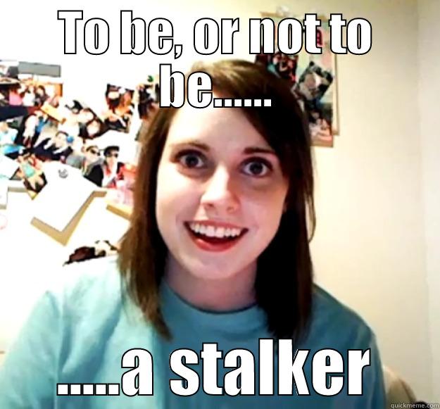 TO BE, OR NOT TO BE...... .....A STALKER Overly Attached Girlfriend