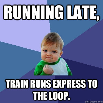 Running late,  Train runs EXpress to the loop. - Running late,  Train runs EXpress to the loop.  Success Kid