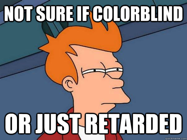 not sure if colorblind or just retarded - not sure if colorblind or just retarded  Futurama Fry