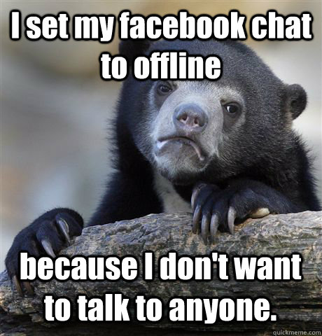 I set my facebook chat to offline because I don't want to talk to anyone. - I set my facebook chat to offline because I don't want to talk to anyone.  Confession Bear