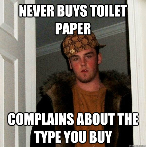 never buys toilet paper complains about the type you buy - never buys toilet paper complains about the type you buy  Scumbag Steve