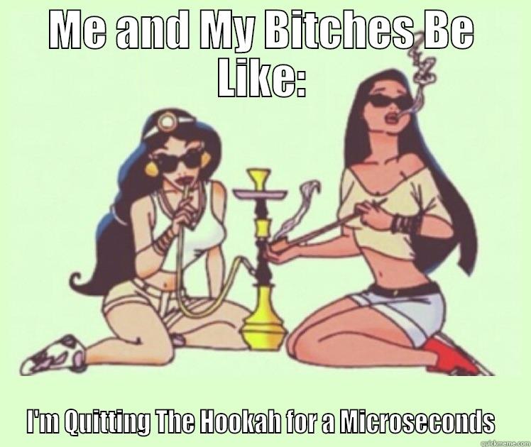 ME AND MY BITCHES BE LIKE: I'M QUITTING THE HOOKAH FOR A MICROSECONDS  Misc