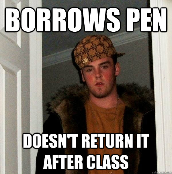 borrows pen doesn't return it after class  Scumbag Steve