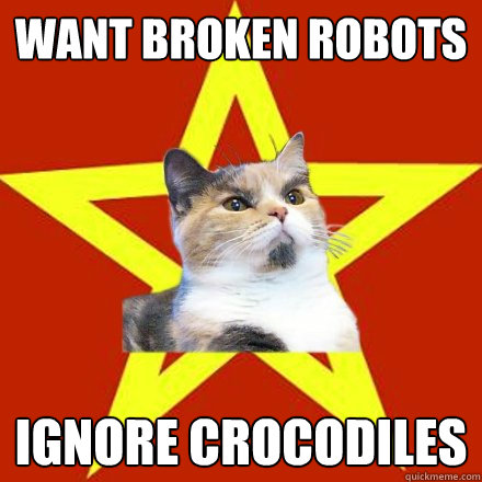 Want broken robots Ignore crocodiles  Lenin Cat