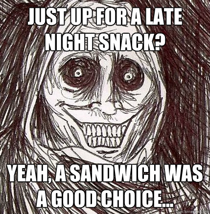 Just up for a late night snack? Yeah, a sandwich was a good choice...  Horrifying Houseguest