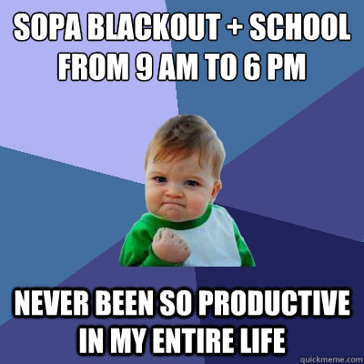 SOPA blackout + school from 9 AM to 6 PM Never been so productive in my entire life  Success Kid