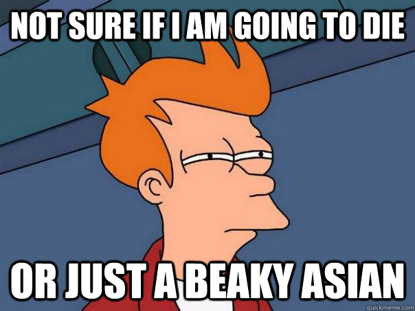 Not sure if i am going to die Or just a beaky asian  Futurama Fry