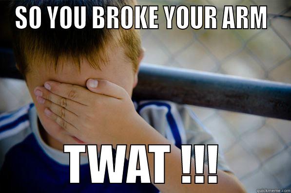 SO YOU BROKE YOUR ARM  TWAT !!! Confession kid