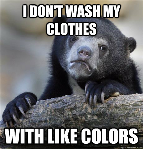 I don't wash my clothes with like colors  Confession Bear