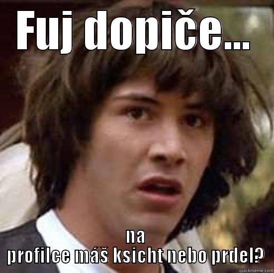 smid celejosklivej - FUJ DOPIČE... NA PROFILCE MÁŠ KSICHT NEBO PRDEL? conspiracy keanu