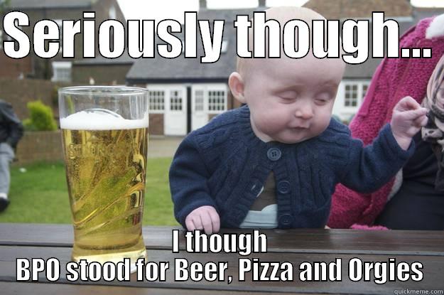 Mean while at Dave's Leaving Drinks - SERIOUSLY THOUGH...  I THOUGH BPO STOOD FOR BEER, PIZZA AND ORGIES drunk baby