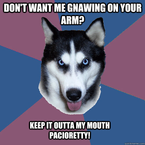 Don't want me gnawing on your ARM? keep it outta my mouth Pacioretty!  Creeper Canine