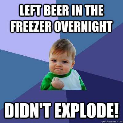 Left beer in the freezer overnight didn't explode!  Success Kid