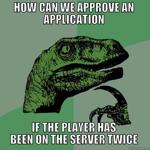 HOW CAN WE APPROVE AN APPLICATION IF THE PLAYER HAS BEEN ON THE SERVER TWICE Philosoraptor