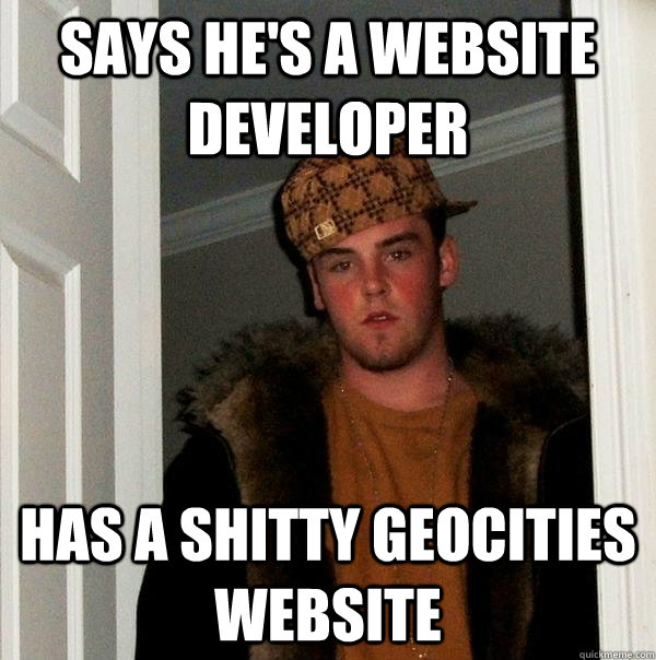 Says he's a website developer has a shitty geocities website  Scumbag Steve